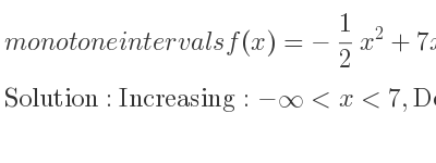 The monotone intervals f(x)=-1/2 x^2+7x-3 is Increasing:-infinity <x<7,Decreasing:7<x<infinity